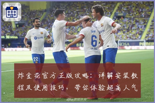 炸金花官方正版攻略：详解安装教程及使用技巧，带你体验超高人气游戏魅力