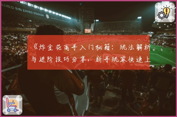 《炸金花高手入门秘籍：玩法解析与进阶技巧分享，新手玩家快速上手指南》