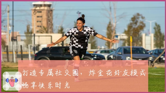 打造专属社交圈，炸金花好友模式畅享快乐时光