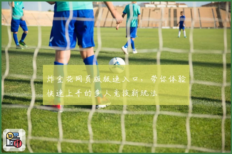 炸金花网页版极速入口，带你体验快速上手的多人竞技新玩法