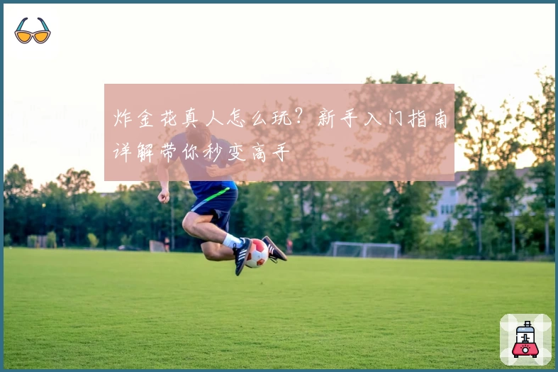 炸金花真人怎么玩？新手入门指南详解带你秒变高手