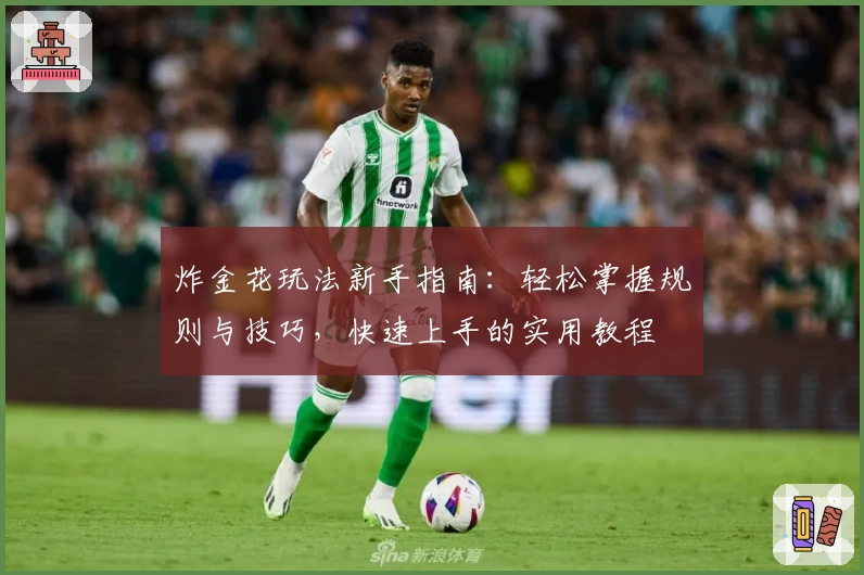 炸金花玩法新手指南：轻松掌握规则与技巧，快速上手的实用教程