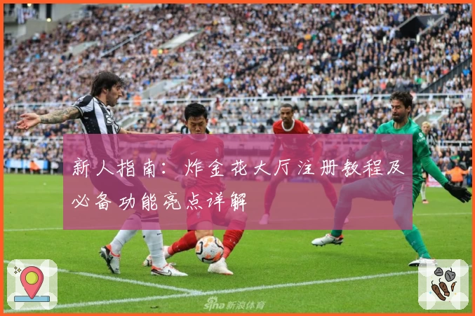 新人指南：炸金花大厅注册教程及必备功能亮点详解