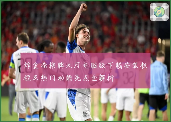 炸金花棋牌大厅电脑版下载安装教程及热门功能亮点全解析