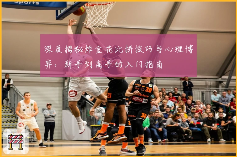 深度揭秘炸金花比拼技巧与心理博弈，新手到高手的入门指南