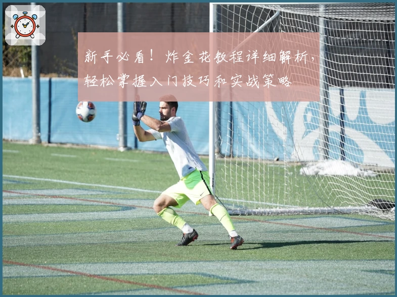 新手必看！炸金花教程详细解析，轻松掌握入门技巧和实战策略