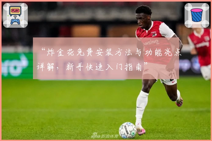 “炸金花免费安装方法与功能亮点详解，新手快速入门指南”