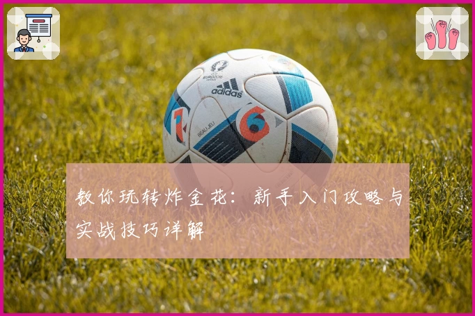 教你玩转炸金花：新手入门攻略与实战技巧详解