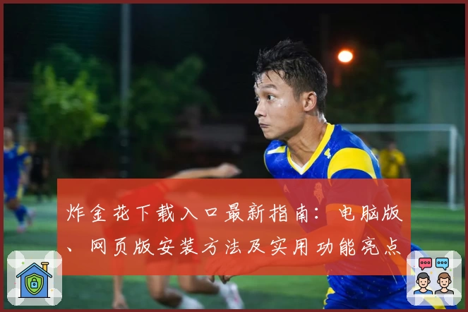 炸金花下载入口最新指南：电脑版、网页版安装方法及实用功能亮点解析