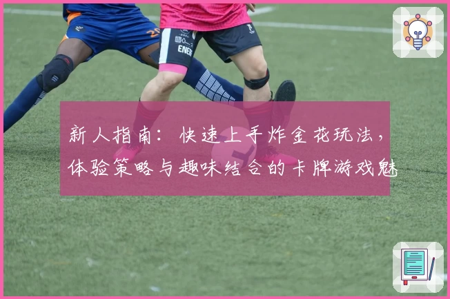 新人指南：快速上手炸金花玩法，体验策略与趣味结合的卡牌游戏魅力