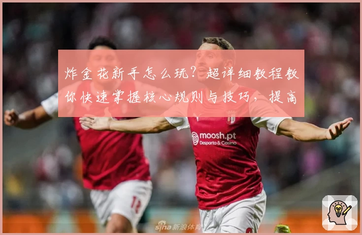 炸金花新手怎么玩？超详细教程教你快速掌握核心规则与技巧，提高游戏胜率！