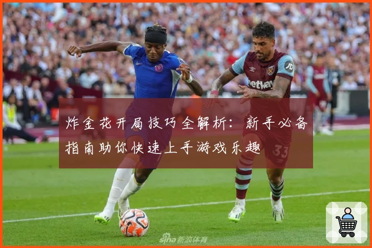 炸金花开局技巧全解析：新手必备指南助你快速上手游戏乐趣