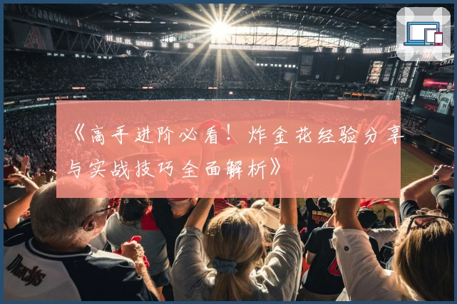 《高手进阶必看！炸金花经验分享与实战技巧全面解析》