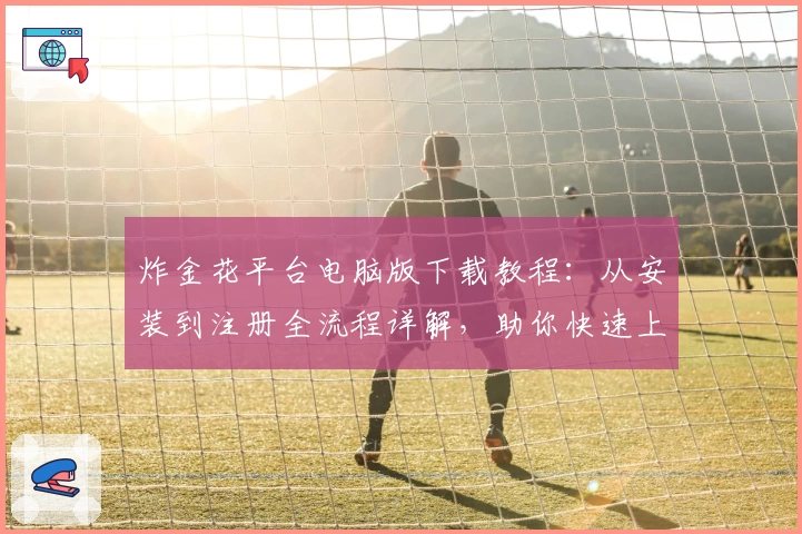 炸金花平台电脑版下载教程：从安装到注册全流程详解，助你快速上手游戏新体验