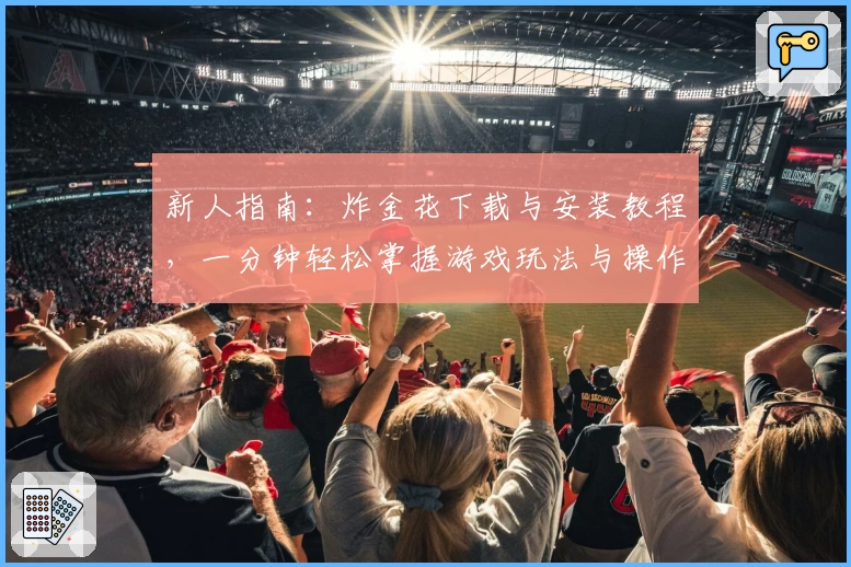 新人指南：炸金花下载与安装教程，一分钟轻松掌握游戏玩法与操作秘诀