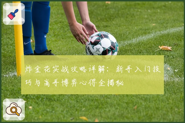 炸金花实战攻略详解：新手入门技巧与高手博弈心得全揭秘