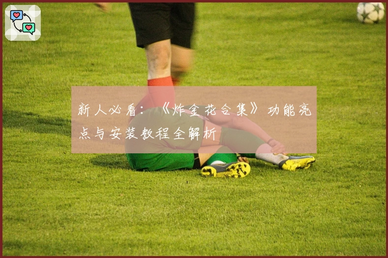 新人必看:《炸金花合集》功能亮点与安装教程全解析
