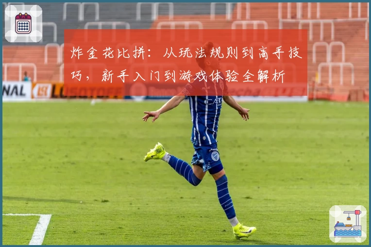 炸金花比拼：从玩法规则到高手技巧，新手入门到游戏体验全解析