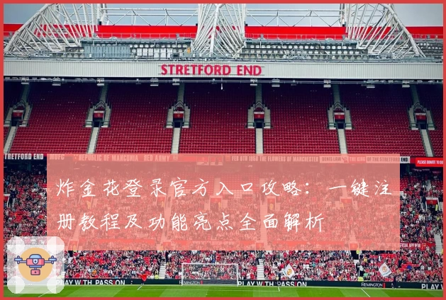炸金花登录官方入口攻略：一键注册教程及功能亮点全面解析