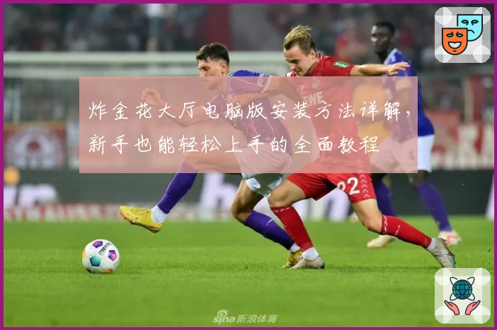 炸金花大厅电脑版安装方法详解，新手也能轻松上手的全面教程