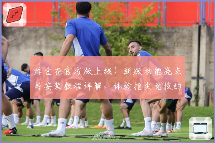 炸金花官方版上线！新版功能亮点与安装教程详解，体验指尖竞技的畅快魅力