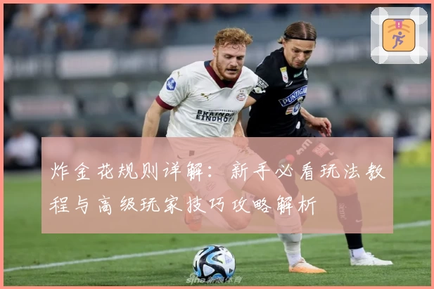 炸金花规则详解：新手必看玩法教程与高级玩家技巧攻略解析