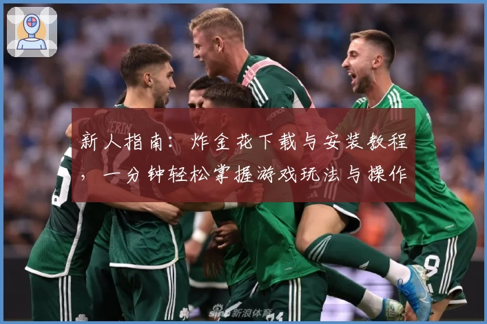 新人指南：炸金花下载与安装教程，一分钟轻松掌握游戏玩法与操作秘诀