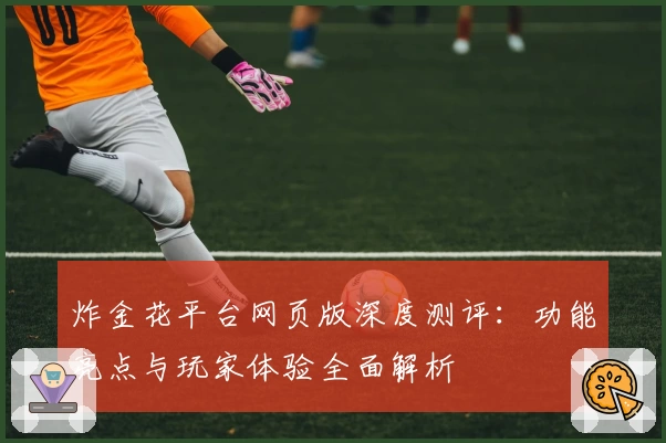 炸金花平台网页版深度测评:功能亮点与玩家体验全面解析