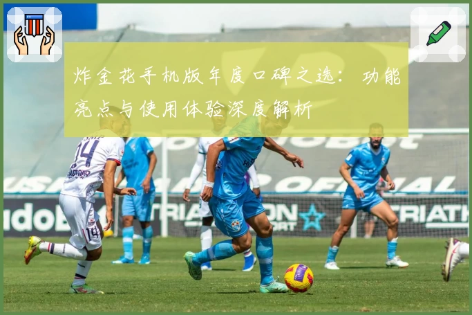 炸金花手机版年度口碑之选:功能亮点与使用体验深度解析