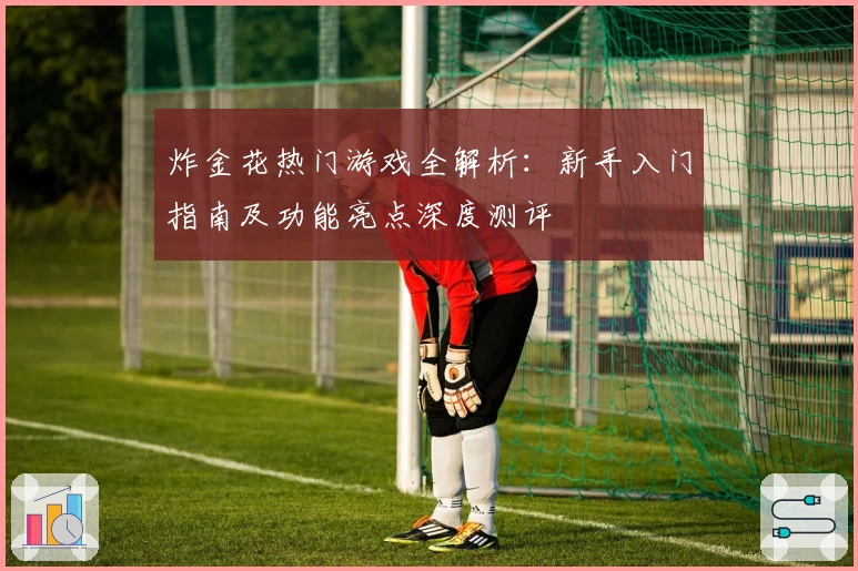 炸金花热门游戏全解析：新手入门指南及功能亮点深度测评