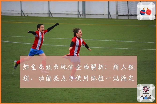 炸金花经典玩法全面解析：新人教程、功能亮点与使用体验一站搞定